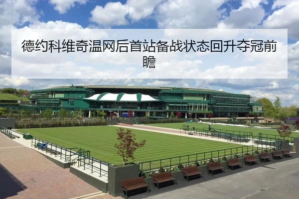 德约科维奇温网后首站备战状态回升夺冠前瞻