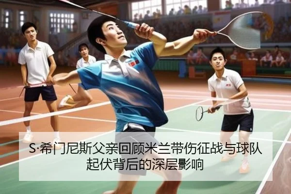 S·希门尼斯父亲回顾米兰带伤征战与球队起伏背后的深层影响