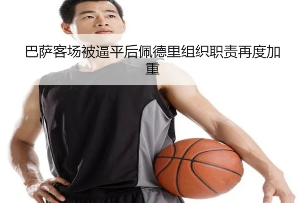 巴萨客场被逼平后佩德里组织职责再度加重